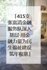 415支张富清金融服务队深入基层 用金融力量为民生福祉建设筑牢根基