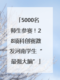 5000名师生参赛！28项科创赛激发河南学生“最强大脑”