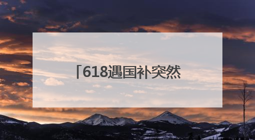 618遇国补突然没了！国补政策2025什么时候结束？国家补贴最新消息