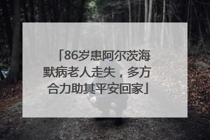 86岁患阿尔茨海默病老人走失，多方合力助其平安回家