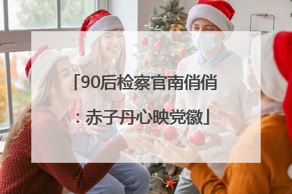 90后检察官南俏俏：赤子丹心映党徽
