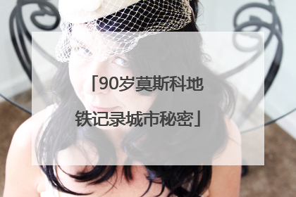 90岁莫斯科地铁记录城市秘密