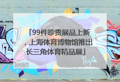 99件珍贵展品上新，上海体育博物馆推出长三角体育精品展