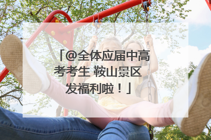 @全体应届中高考考生 鞍山景区发福利啦！