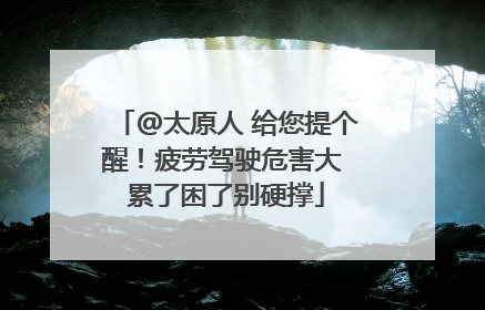 @太原人 给您提个醒！疲劳驾驶危害大 累了困了别硬撑