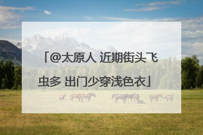 @太原人 近期街头飞虫多 出门少穿浅色衣