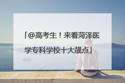 @高考生！来看菏泽医学专科学校十大靓点