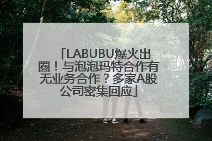 LABUBU爆火出圈！与泡泡玛特合作有无业务合作？多家A股公司密集回应