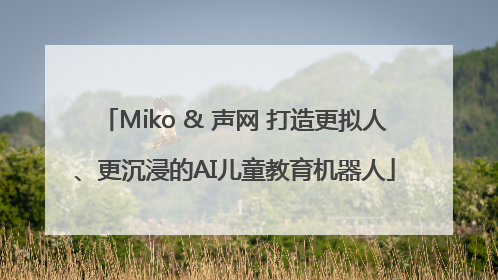 Miko & 声网 打造更拟人、更沉浸的AI儿童教育机器人