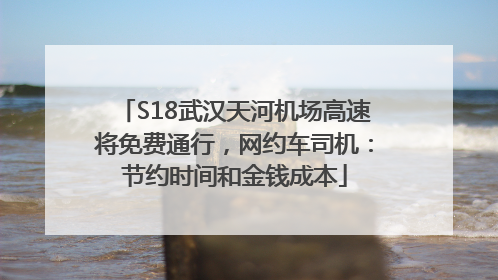 S18武汉天河机场高速将免费通行，网约车司机：节约时间和金钱成本