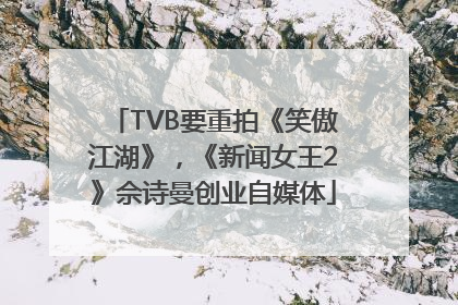 TVB要重拍《笑傲江湖》，《新闻女王2》佘诗曼创业自媒体