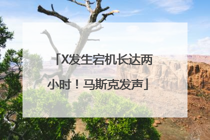 X发生宕机长达两小时！马斯克发声