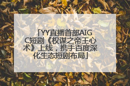 YY直播首部AIGC短剧《权谋之帝王心术》上线，携手百度深化生态短剧布局