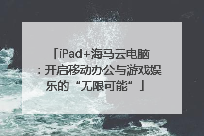 iPad+海马云电脑：开启移动办公与游戏娱乐的“无限可能”