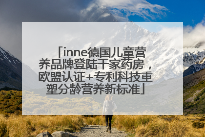 inne德国儿童营养品牌登陆千家药房，欧盟认证+专利科技重塑分龄营养新标准